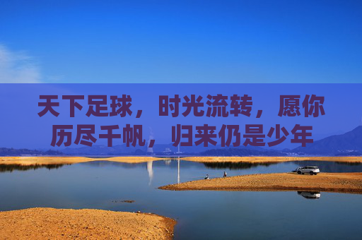 天下足球,时光流转,愿你历尽千帆,归来仍是少年