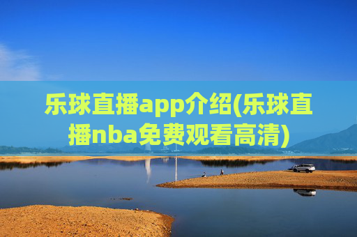 乐球直播app介绍(乐球直播nba免费观看高清)