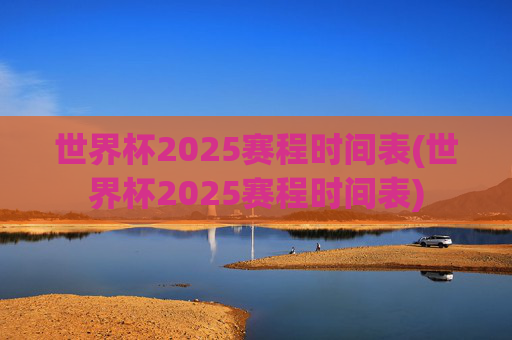 世界杯2025赛程时间表(世界杯2025赛程时间表)