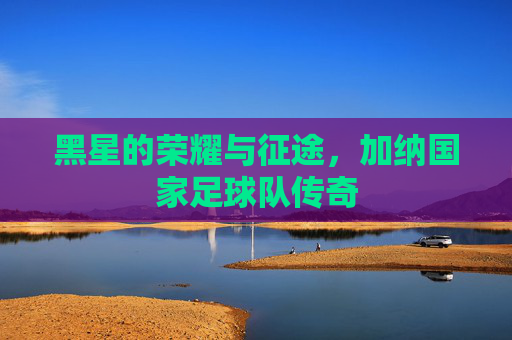 黑星的荣耀与征途,加纳国家足球队传奇