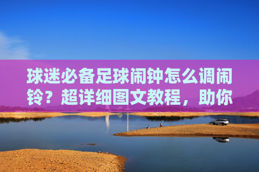 球迷必备足球闹钟怎么调闹铃?超详细图文教程,助你不错过每一场精彩比赛