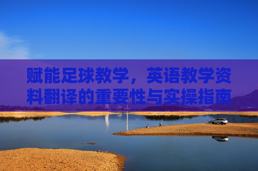 赋能足球教学，英语教学资料翻译的重要性与实操指南
