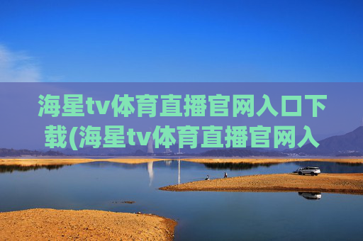 海星tv体育直播官网入口下载(海星tv体育直播官网入口下载安装)