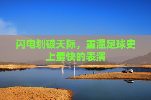 闪电划破天际，重温足球史上最快的表演