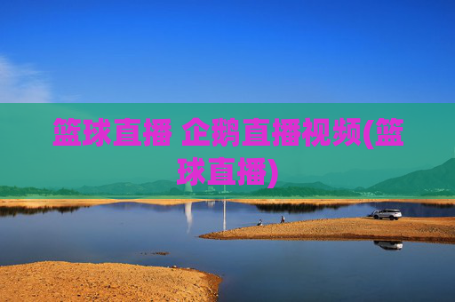 篮球直播 企鹅直播视频(篮球直播)