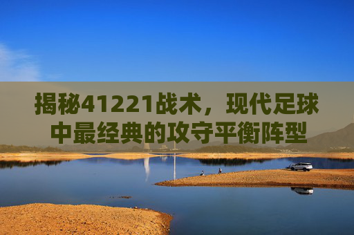 揭秘41221战术，现代足球中最经典的攻守平衡阵型