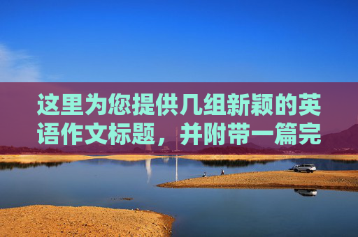 这里为您提供几组新颖的英语作文标题，并附带一篇完整的范文及解析