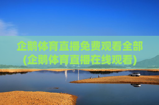 企鹅体育直播免费观看全部(企鹅体育直播在线观看)