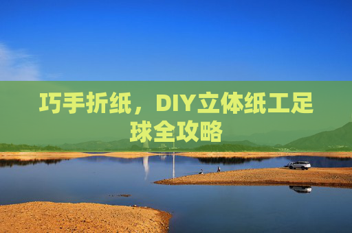 巧手折纸，DIY立体纸工足球全攻略