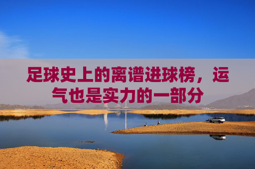 足球史上的离谱进球榜，运气也是实力的一部分