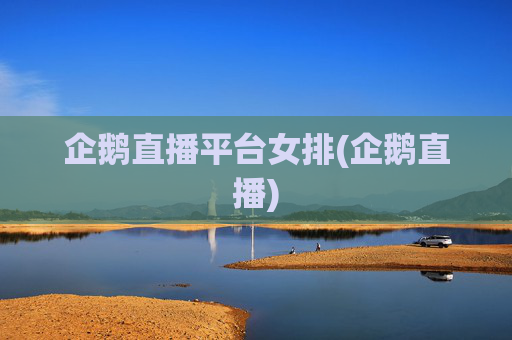 企鹅直播平台女排(企鹅直播)