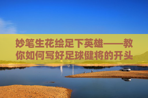 妙笔生花绘足下英雄——教你如何写好足球健将的开头