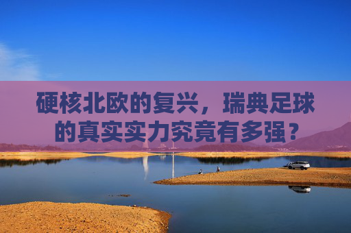 硬核北欧的复兴，瑞典足球的真实实力究竟有多强？