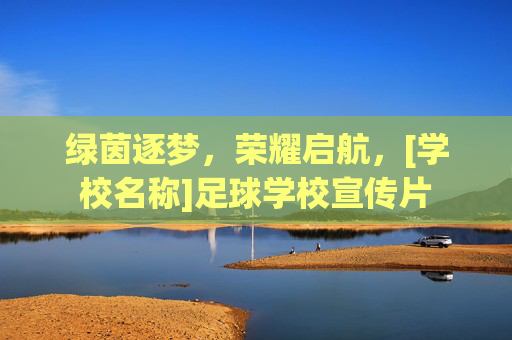 绿茵逐梦，荣耀启航，[学校名称]足球学校宣传片