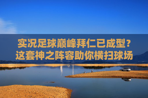 实况足球巅峰拜仁已成型？这套神之阵容助你横扫球场