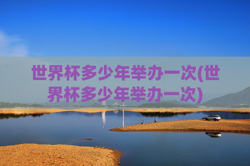 世界杯多少年举办一次(世界杯多少年举办一次)