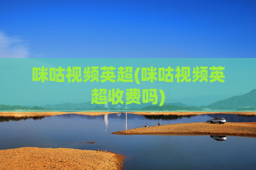 咪咕视频英超(咪咕视频英超收费吗)