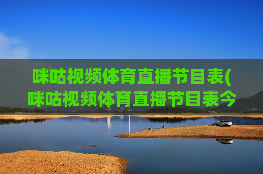 咪咕视频体育直播节目表(咪咕视频体育直播节目表今天)