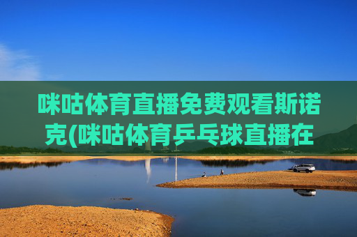咪咕体育直播免费观看斯诺克(咪咕体育乒乓球直播在线观看)