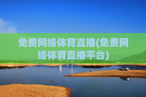 免费网络体育直播(免费网络体育直播平台)