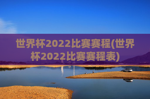 世界杯2022比赛赛程(世界杯2022比赛赛程表)