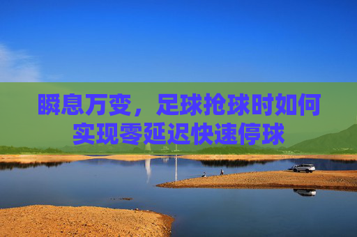 瞬息万变，足球抢球时如何实现零延迟快速停球