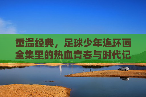 重温经典，足球少年连环画全集里的热血青春与时代记忆