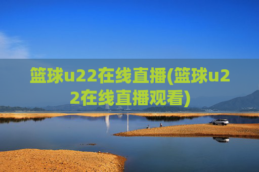 篮球u22在线直播(篮球u22在线直播观看)