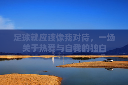 足球就应该像我对待,一场关于热爱与自我的独白