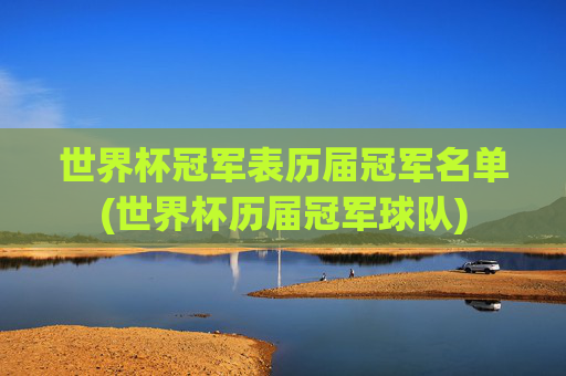 世界杯冠军表历届冠军名单(世界杯历届冠军球队)
