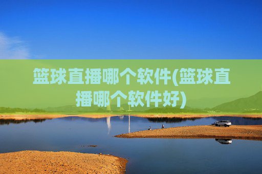 篮球直播哪个软件(篮球直播哪个软件好)