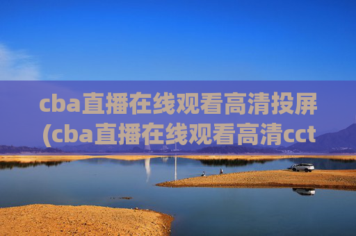 cba直播在线观看高清投屏(cba直播在线观看高清cctv5)