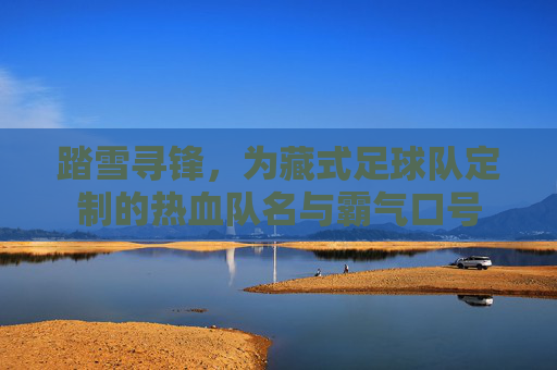 踏雪寻锋，为藏式足球队定制的热血队名与霸气口号