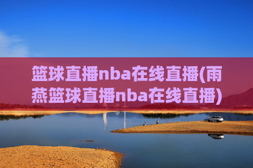 篮球直播nba在线直播(雨燕篮球直播nba在线直播)