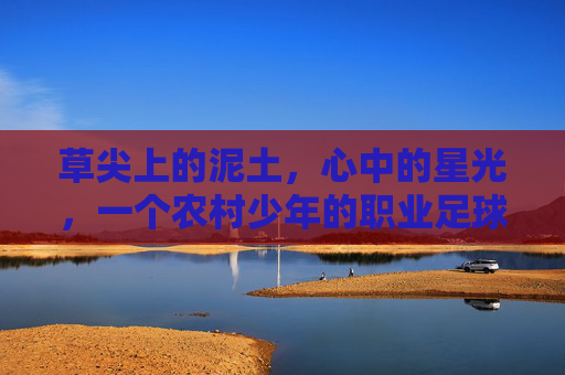 草尖上的泥土，心中的星光，一个农村少年的职业足球路