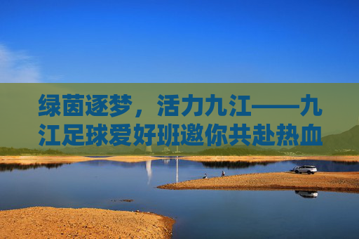 绿茵逐梦，活力九江——九江足球爱好班邀你共赴热血时光