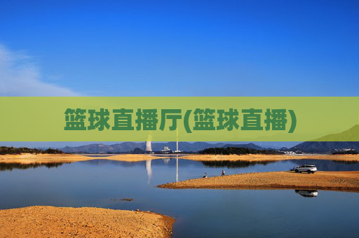 篮球直播厅(篮球直播)