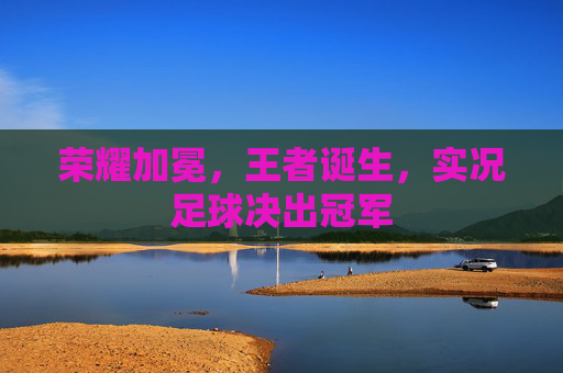 荣耀加冕，王者诞生，实况足球决出冠军