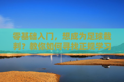 零基础入门，想成为足球裁判？教你如何寻找正规学习渠道