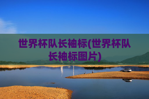 世界杯队长袖标(世界杯队长袖标图片)