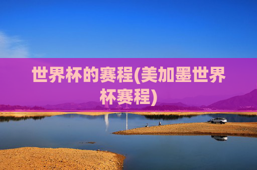 世界杯的赛程(美加墨世界杯赛程)