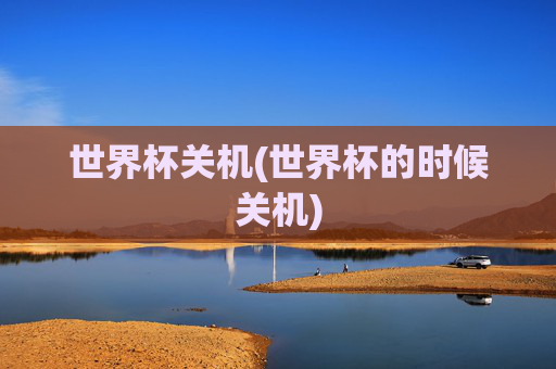 世界杯关机(世界杯的时候关机)