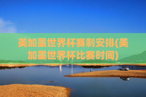 美加墨世界杯赛制安排(美加墨世界杯比赛时间)