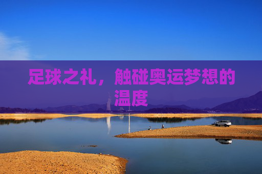 足球之礼,触碰奥运梦想的温度
