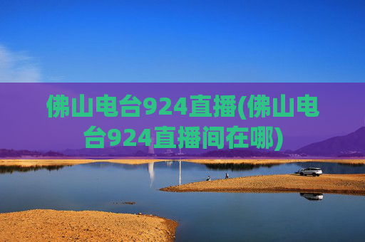 佛山电台924直播(佛山电台924直播间在哪)