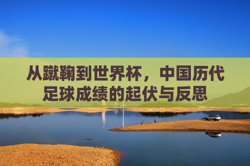 从蹴鞠到世界杯，中国历代足球成绩的起伏与反思