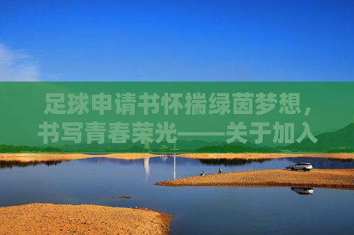 足球申请书怀揣绿茵梦想，书写青春荣光——关于加入校足球队的申请