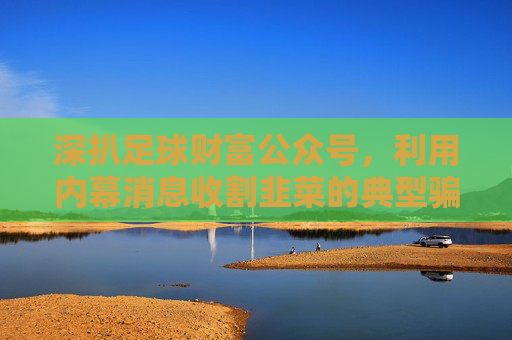 深扒足球财富公众号，利用内幕消息收割韭菜的典型骗局