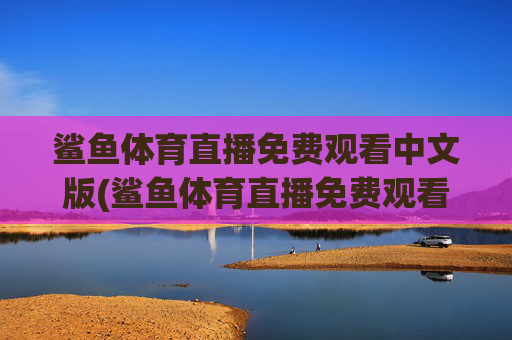 鲨鱼体育直播免费观看中文版(鲨鱼体育直播免费观看中文版下载)