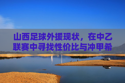 山西足球外援现状,在中乙联赛中寻找性价比与冲甲希望